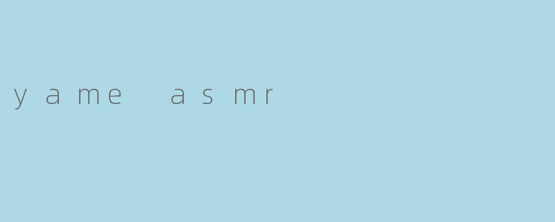 什么是“yame asmr”？  